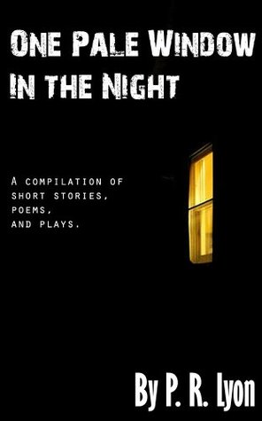 Full Download One Pale Window in the Night: A compilation of short stories, poems, and plays. - P.R. Lyon | PDF