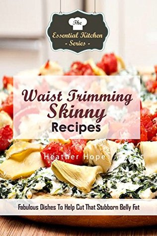 Read Online Waist Trimming Skinny Recipes: Fabulous Dishes To Help Cut That Stubborn Belly Fat (The Essential Kitchen Series Book 134) - Heather Hope file in PDF