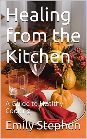 Read Healing from the Kitchen: A Guide to Healthy Cooking - Emily Stephen | ePub