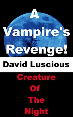 Full Download A Vampire's Revenge: David Luscious: Creature Of The Night: A Vampire Series (Paranormal, Horror, Fantasy, Scary Stories, Short Reads, Short Stories) - LTS | ePub