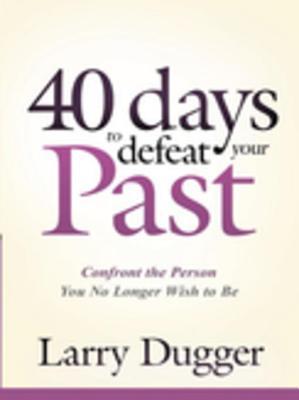 Download Forty Days to Defeat Your Past: Confront the Person You No Longer Wish to Be - Larry Dugger file in PDF