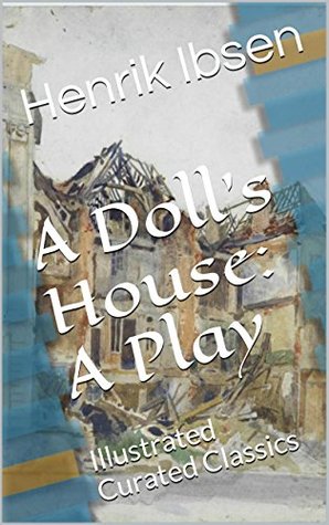 Full Download A Doll's House: A Play: Illustrated Curated Classics - Henrik Ibsen | PDF