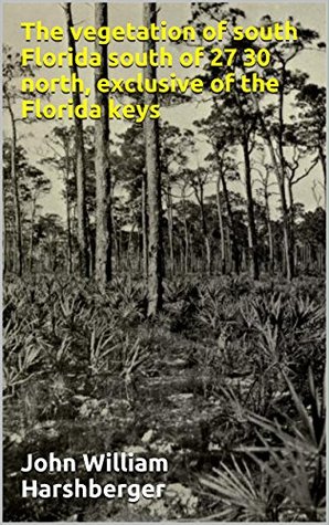 Full Download The vegetation of south Florida south of 27 30 north, exclusive of the Florida keys - John William Harshberger file in ePub