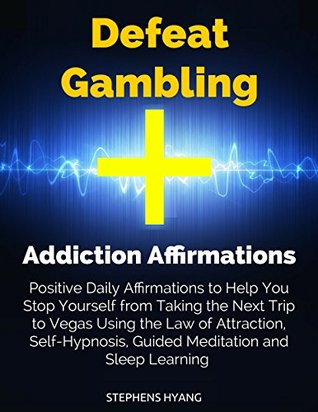 Read Online Defeat Gambling Addiction Affirmations: Positive Daily Affirmations to Help You Stop Yourself from Taking the Next Trip to Vegas Using the Law of Attraction, Self-Hypnosis, Guided Meditation - Stephens Hyang | ePub
