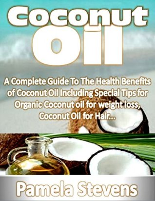 Read Coconut Oil: A Complete Guide to the Health Benefits of Coconut Oil Including Special Tips for Organic Coconut Oil for Weight Loss and Coconut Oil for Hair! - Pamela Stevens | PDF
