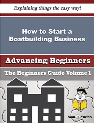 Full Download How to Start a Boatbuilding Business (Beginners Guide) - Fabian Alfaro file in PDF