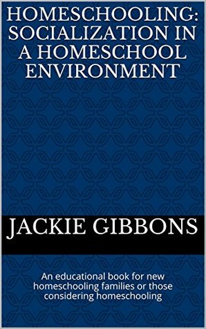 Read Online Homeschooling: Socialization in a Homeschool Environment: An educational book for new homeschooling families or those considering homeschooling (Homeschooling: Providing Quality Education At Home 1) - Jackie Gibbons file in PDF