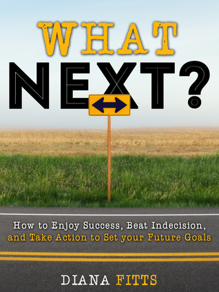 Download What Next?: How to Enjoy Success, Beat Indecision, and Take Action Towards Your Future Goals - Diana Fitts file in PDF