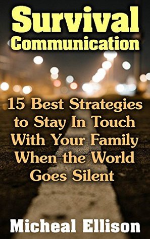 Read Online Survival Communication: 15 Best Strategies to Stay In Touch With Your Family When the World Goes Silent: (Prepper's Guid, Survival Guide, Survivalist,  Survival Skills Book) (Survival Books) - Micheal Ellison file in PDF