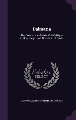 Full Download Dalmatia: The Quarnero and Istria with Cettigne in Montenegro and the Island of Grado - Thomas Graham Jackson file in ePub