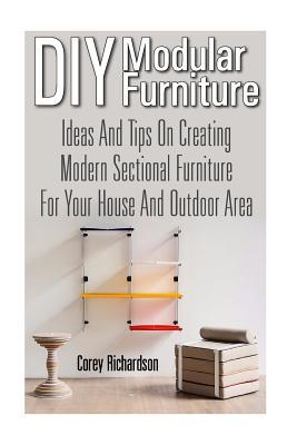 Read Online DIY Modular Furniture: Ideas and Tips for Creating Modern Sectional Furniture for Your House and Outdoor Area: (Modular Home Office Furniture, Woodworking Project Plans) - Corey Richardson file in PDF