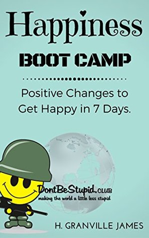 Read Online Happiness Boot Camp: Positive Changes to Get Happy in 7 Days - H. Granville James | ePub