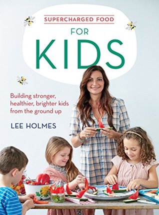 Download Supercharged Food for Kids: Building stronger, healthier, brighter kids from the ground up - Lee Holmes | PDF