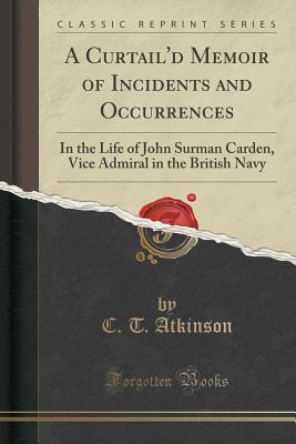 Download A Curtail'd Memoir of Incidents and Occurrences: In the Life of John Surman Carden, Vice Admiral in the British Navy (Classic Reprint) - John Surman Carden file in ePub