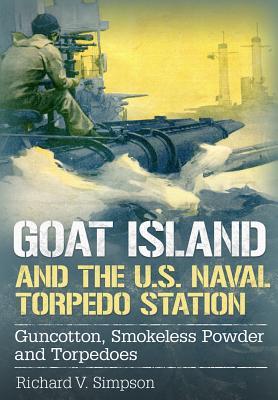 Read Online Goat Island and the U.S. Naval Torpedo Station: Guncotton, Smokeless Powder and Torpedoes - Richard V Simpson | ePub