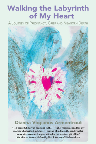Read Walking the Labyrinth of My Heart: A Journey of Pregnancy, Grief and Newborn Death - Dianna Vagianos Armentrout | ePub