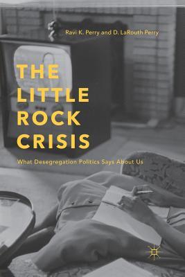 Read Online The Little Rock Crisis: What Desegregation Politics Says about Us - Ravi K Perry | PDF