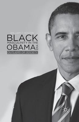 Full Download Black Masculinity in the Obama Era: Outliers of Society - William T. Hoston | PDF