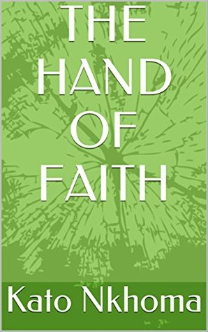 Download THE HAND OF FAITH: The Practical Applications Of Faith - Kato Nkhoma | PDF
