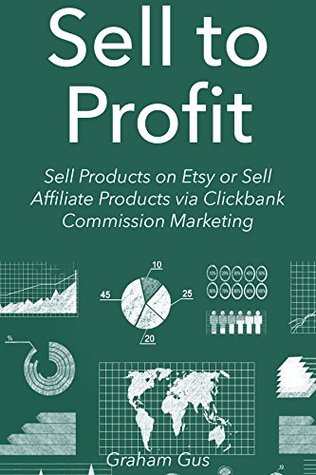 Read Sell to Profit (2016): Sell Products on Etsy or Sell Affiliate Products via Clickbank Commission Marketing (2 Book Bundle) - Graham Gus | PDF