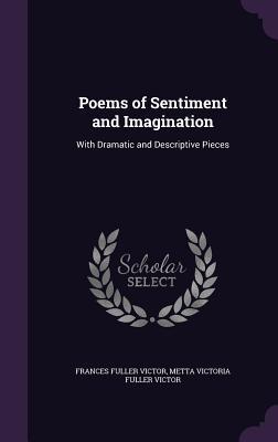 Read Online Poems of Sentiment and Imagination: With Dramatic and Descriptive Pieces - Frances Fuller Victor | ePub