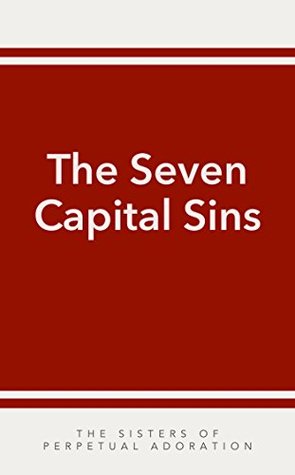 Read Online The Seven Capital Sins: Pride, Covetousness, Lust, Anger, Gluttony, Envy, Sloth - Benedictine Sisters of Perpetual Adoration file in PDF