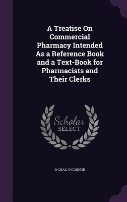 Read Online A Treatise on Commercial Pharmacy Intended as a Reference Book and a Text-Book for Pharmacists and Their Clerks - D Chas O'Connor | ePub