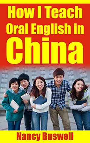 Download How I Teach Oral English in China: Information, Suggestions and Ideas for ESL Teachers in China (Living and Teaching in China Series Book 1) - Nancy Buswell | PDF