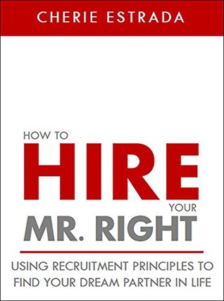Download How To Hire Your Mr. Right: Using Quick and Easy Recruitment Principles To Find Your Dream Partner In Life - Cherie Estrada | ePub