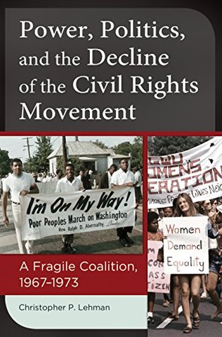 Read Power, Politics, and the Decline of the Civil Rights Movement: A Fragile Coalition, 1967-1973: A Fragile Coalition, 1967â€1973 - Christopher Lehman file in PDF