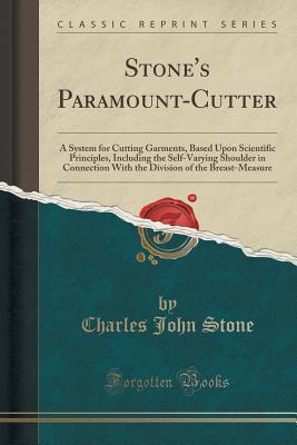 Read Stone's Paramount-Cutter: A System for Cutting Garments, Based Upon Scientific Principles, Including the Self-Varying Shoulder in Connection with the Division of the Breast-Measure (Classic Reprint) - Charles John Stone | PDF