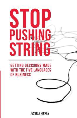 Full Download Stop Pushing String: Getting Decisions Made with the Five Languages of Business - Jessica Hickey | PDF