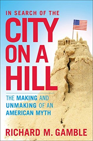 Read In Search of the City on a Hill: The Making and Unmaking of an American Myth - Richard M. Gamble | PDF