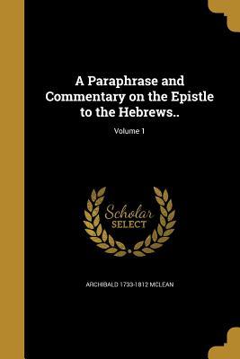 Full Download A Paraphrase and Commentary on the Epistle to the Hebrews..; Volume 1 - Archibald 1733-1812 McLean | PDF