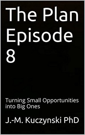 Full Download The Plan Episode 8: Turning Small Opportunities into Big Ones - John-Michael Kuczynski | ePub