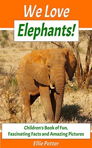 Download We Love Elephants! Children’s Book of Fun, Fascinating Facts and Amazing Pictures (Animal Habitats)(Elephants Book)(Early Learning) (Adventure & Education Kids Ebooks for Early & Beginner Readers) - Ellie Potter file in ePub