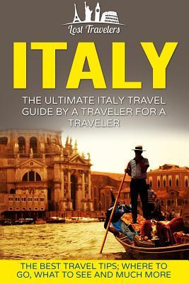 Full Download Italy: The Ultimate Italy Travel Guide by a Traveler for a Traveler: The Best Travel Tips; Where to Go, What to See and Much More - Lost Travelers file in ePub