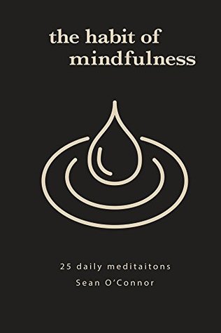 Read Online The Habit of Mindfulness: 25 Daily Meditations - Sean O'Connor | PDF