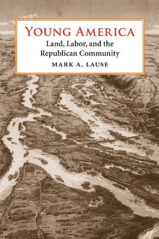 Read Online Young America: Land, Labor, and the Republican Community - Mark A. Lause file in ePub