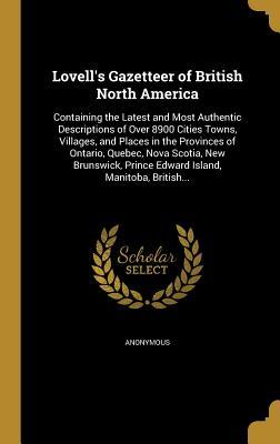 Read Lovell's Gazetteer of British North America: Containing the Latest and Most Authentic Descriptions of Over 8900 Cities Towns, Villages, and Places in the Provinces of Ontario, Quebec, Nova Scotia, New Brunswick, Prince Edward Island, Manitoba, British - Anonymous file in PDF