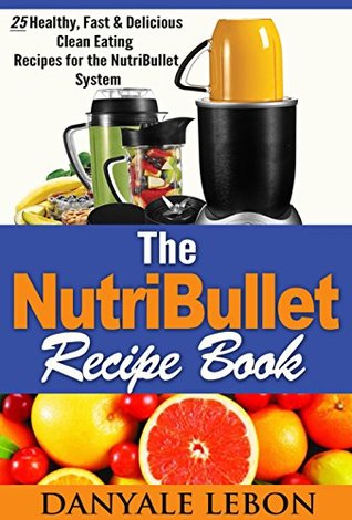 Full Download Quick and Easy Meals: Nutribullet Recipe Book: 25 Healthy, Fast & Delicious Clean Eating Recipes for the Nutribullet System (Easy Meals and Smoothies for Nutritious Eating Cookbook for Busy People) - Danyale Lebon file in PDF