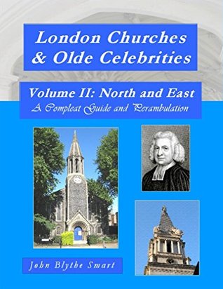 Full Download London Churches & Olde Celebrities Volume II: North and East: A Compleat Guide and Perambulation - John Blythe Smart file in ePub