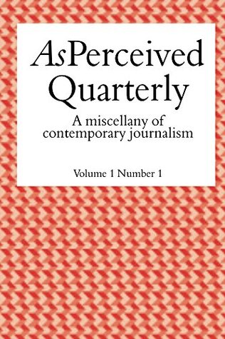 Download As Perceived Quarterly, Volume 1, Number 1: A Miscellany of Contemporary Journalism - Adam Christie | PDF