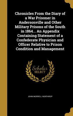 Read Chronicles from the Diary of a War Prisoner in Andersonville and Other Military Prisons of the South in 1864 an Appendix Containing Statement of a Confederate Physician and Officer Relative to Prison Condition and Management - John Worrell Northrop file in ePub