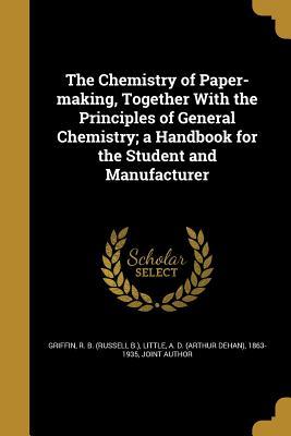 Download The Chemistry of Paper-Making, Together with the Principles of General Chemistry; A Handbook for the Student and Manufacturer - Russell B. Griffin | ePub