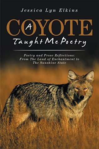 Download A Coyote Taught Me Poetry: Poetry and Prose Reflections: from the Land of Enchantment to the Sunshine State - Jessica Lyn Elkins file in ePub