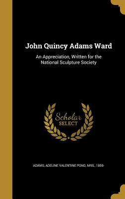 Read Online John Quincy Adams Ward: An Appreciation, Written for the National Sculpture Society - Adeline Valentine Pond Adams file in ePub