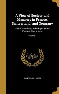 Read Online A View of Society and Manners in France, Switzerland, and Germany: : With Anecdotes Relating to Some Eminent Characters.; Volume 1 - John Moore file in PDF
