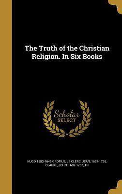 Full Download The Truth of the Christian Religion. in Six Books - Hugo Grotius | PDF