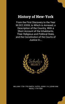 Full Download History of New-York: From the First Discovery to the Year M.DCC.XXXII, to Which Is Annexed, a Description of the Country, with a Short Account of the Inhabitants, Their Religious and Political State, and the Constitution of the Courts of Justice In - William Smith | PDF